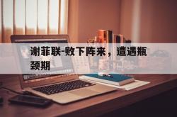-关于谢菲联-败下阵来，遭遇瓶颈期的信息